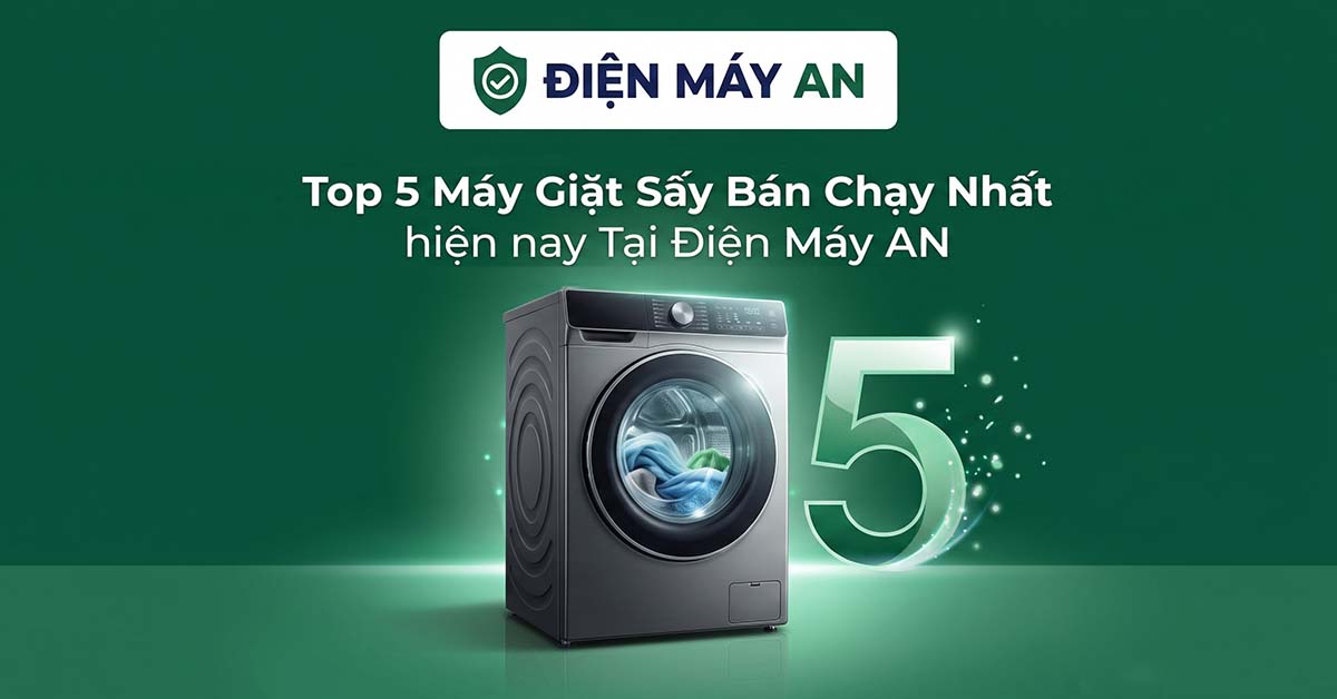 Top 5 Máy Giặt Sấy Bán Chạy Nhất&nbsp; Hiện Nay Tại Điện Máy AN